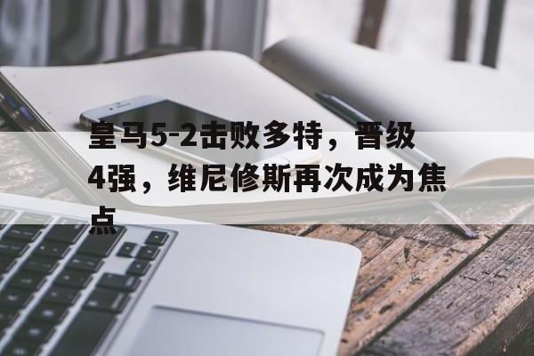 皇马5-2击败多特，晋级4强，维尼修斯再次成为焦点的简单介绍